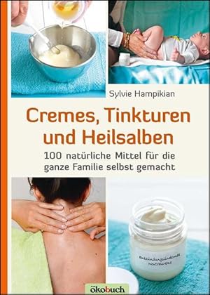 Cremes, Tinkturen und Heilsalben. 100 natürliche Mittel für die ganze Familie selbst gemacht.