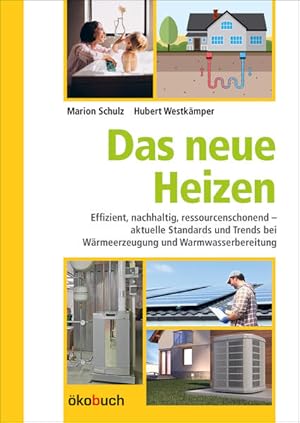 Das neue Heizen. Effizient, nachhaltig, ressourcenschonend - aktuelle Standards und Trends bei Wä...