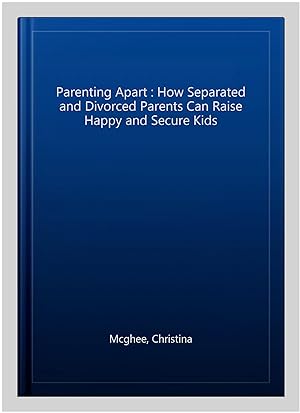 Immagine del venditore per Parenting Apart : How Separated and Divorced Parents Can Raise Happy and Secure Kids venduto da GreatBookPricesUK