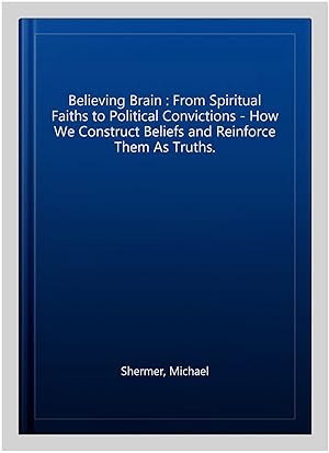 Seller image for Believing Brain : From Spiritual Faiths to Political Convictions - How We Construct Beliefs and Reinforce Them As Truths. for sale by GreatBookPricesUK