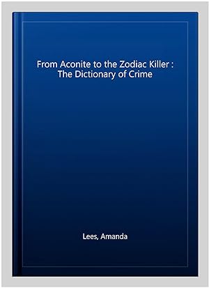 Seller image for From Aconite to the Zodiac Killer : The Dictionary of Crime for sale by GreatBookPricesUK