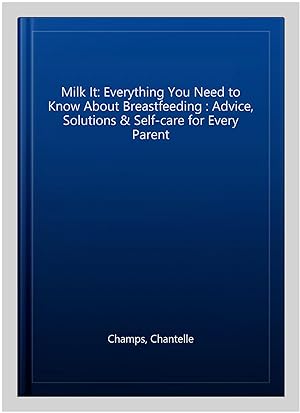 Seller image for Milk It: Everything You Need to Know About Breastfeeding : Advice, Solutions & Self-care for Every Parent for sale by GreatBookPricesUK