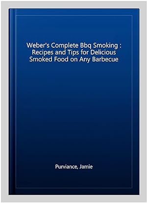 Imagen del vendedor de Weber's Complete Bbq Smoking : Recipes and Tips for Delicious Smoked Food on Any Barbecue a la venta por GreatBookPricesUK