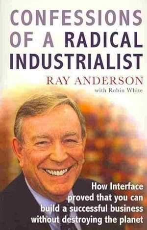 Seller image for Confessions of a Radical Industrialist : How Interface Proved That You Can Build a Successful Business Without Destroying the Planet for sale by GreatBookPricesUK