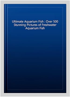 Immagine del venditore per Ultimate Aquarium Fish : Over 500 Stunning Pictures of Freshwater Aquarium Fish venduto da GreatBookPricesUK