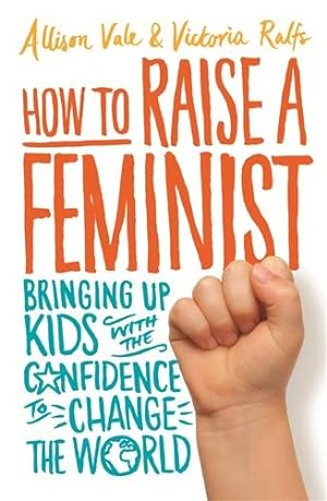 Seller image for How to Raise a Feminist : Bringing Up Kids With the Confidence to Change the World for sale by GreatBookPricesUK