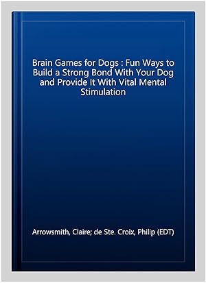 Seller image for Brain Games for Dogs : Fun Ways to Build a Strong Bond With Your Dog and Provide It With Vital Mental Stimulation for sale by GreatBookPricesUK