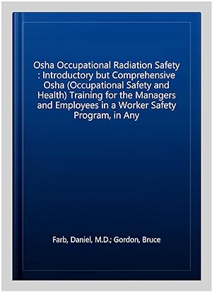 Seller image for Osha Occupational Radiation Safety : Introductory but Comprehensive Osha (Occupational Safety and Health) Training for the Managers and Employees in a Worker Safety Program, in Any for sale by GreatBookPricesUK