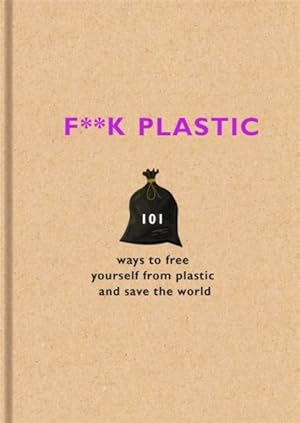 Imagen del vendedor de F**k Plastic : 101 Ways to Free Yourself from Plastic and Save the World a la venta por GreatBookPricesUK