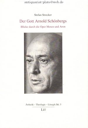 Der Gott Arnold Schönbergs. Blicke durch die Oper Moses und Aron. Ästhetik - Theologie - Liturgik...