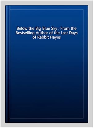 Seller image for Below the Big Blue Sky : From the Bestselling Author of the Last Days of Rabbit Hayes for sale by GreatBookPricesUK