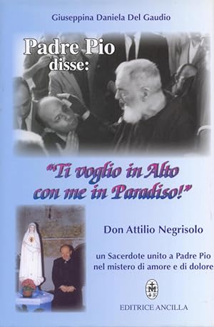 Image du vendeur pour Padre Pio Disse: Ti Voglio In Alto Con Me In Paradiso!,. Don Attilio Negrisolo, Un Sacerdote Unito mis en vente par Piazza del Libro
