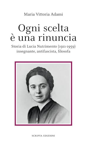 Bild des Verkufers fr Ogni Scelta E Una Rinuncia. Storia Di Lucia Nutrimento (1911-1959) Insegnante, Antifascista, Filosof zum Verkauf von Piazza del Libro