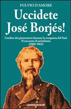 Immagine del venditore per Uccidete Jose Borjes! L'ordine Dei Piemontesi Durante La Conquista Del Sud. Il Racconto Di Un'infami venduto da Piazza del Libro