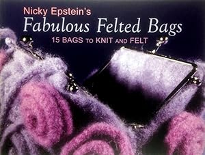 Nicky Epstein's Fabulous Felted Bags: 15 Bags to Knit And Felt