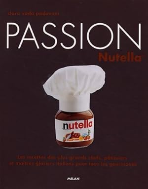 Passion Nutella : Les recettes des plus grands chefs p tissiers et ma tres glaciers italiens pour...