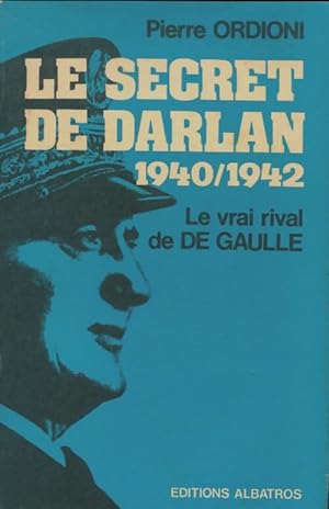 Seller image for Le secret de Darlan 1940-1942 : E vrai rival de de gaulle. - Pierre Ordioni for sale by Book Hmisphres
