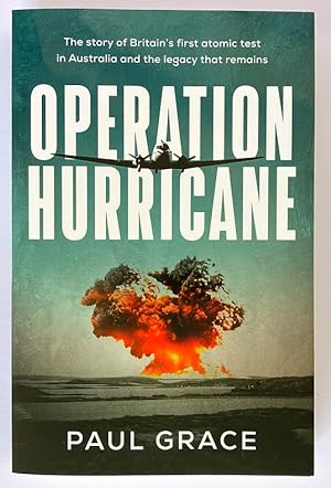 Operation Hurricane: The Story of Britain’s First Atomic Test in Australia and the Legacy That Re...