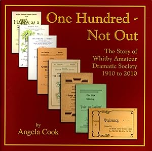 One Hundred - Not Out The Story of Whitby Amateur Dramatic Society 1910 -2010