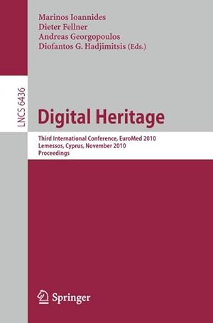 Bild des Verk�ufers f�r Digital Heritage : Third International Euro-Mediterranean Conference, EuroMed 2010, Lemessos, Cyprus, November 8-13, 2010. Proceedings zum Verkauf von AHA-BUCH GmbH