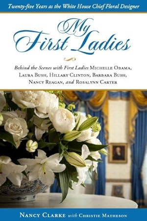 Seller image for My First Ladies : Twenty-Five Years As the White House Chief Floral Designer, Behind the Scenes with First Ladies, Michelle Obama, Laura Bush, Hillary Clinton, Barbara Bush, Nancy Reagan, and Rosalynn Carter for sale by GreatBookPrices