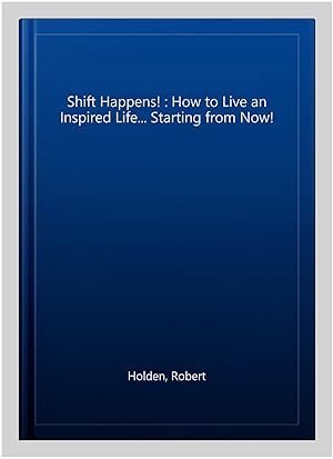 Imagen del vendedor de Shift Happens! : How to Live an Inspired Life. Starting from Now! a la venta por GreatBookPricesUK