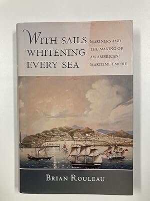 With Sails Whitening Every Sea: Mariners and the Making of an American Maritime Empire (The Unite...