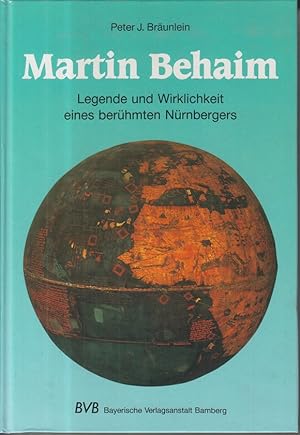 Martin Behaim. Legende und Wirklichkeit eines berühmten Nürnbergers.