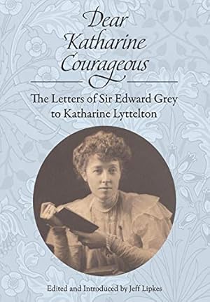 Seller image for Dear Katharine Courageous: The Letters of Sir Edward Grey to Katharine Lyttelton for sale by WeBuyBooks