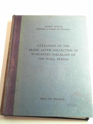 Bild des Verkufers fr Catalogue of the Frank Lloyd collection of Worcester porcelain of thew Wall period presented by Mr. and Mrs.Frank Lloyd in 1921 to the Department of Ceramics and Ethnography in the British Museum zum Verkauf von Cotswold Internet Books