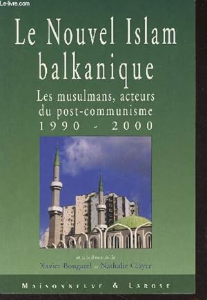 Le nouvel Islam balkanique - Les musulmans, acteurs du post-communisme 1990-2000