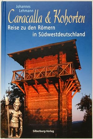 Caracalla & Kohorten. Reise zu den Römern in Südwestdeutschland.