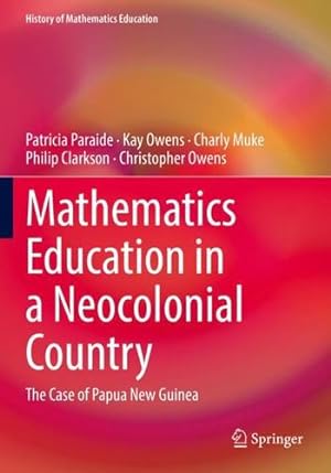 Seller image for Mathematics Education in a Neocolonial Country: The Case of Papua New Guinea (History of Mathematics Education) by Paraide, Patricia, Owens, Kay, Muke, Charly, Clarkson, Philip, Owens, Christopher [Paperback ] for sale by booksXpress