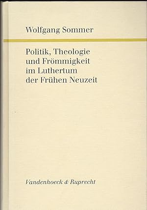 Politik, Theologie und Frömmigkeit im Luthertum der frühen Neuzeit. Ausgewählte Aufsätze