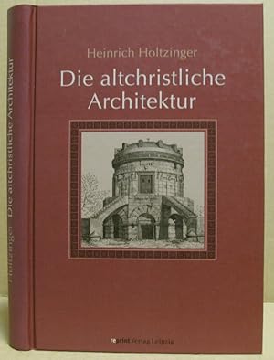 Die altchristliche Architektur in systematischer Darstellung. Form, Ausdruck und Ausschmückung de...