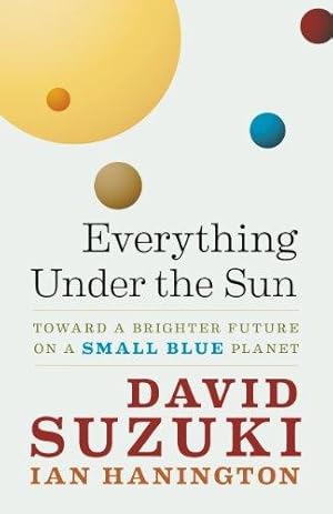 Bild des Verkufers fr Everything Under the Sun: Toward a Brighter Future on a Small Blue Planet (David Suzuki Institute) zum Verkauf von WeBuyBooks