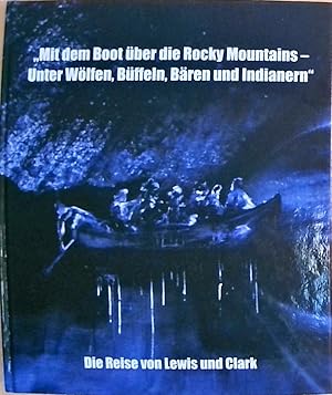 Mit dem Boot über die Rocky Mountains - Unter Wölfen, Büffeln, Bären und Indianern. Die Reise von...