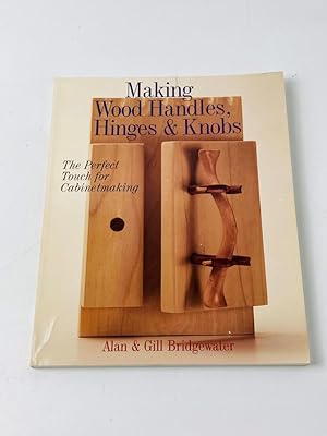 Making Wood Handles, Hinges & Knobs: The Perfect Touch for Cabinetmaking