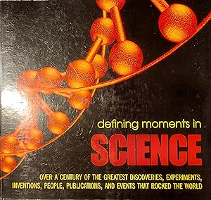 Defining Moments in Science: Over a Century of the Greatest Discoveries, Experiments, Inventions,...