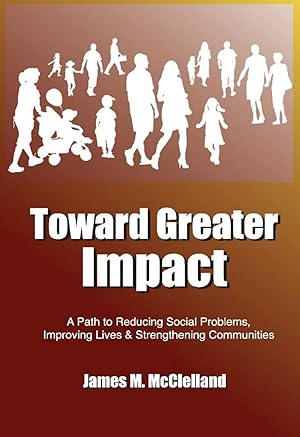 Toward Greater Impact: A Path to Reduce Social Problems, Improve Lives, and Strengthen Communities