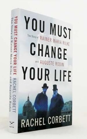 You Must Change Your Life : The Story Of Rainer Maria Rilke and Auguste Rodin