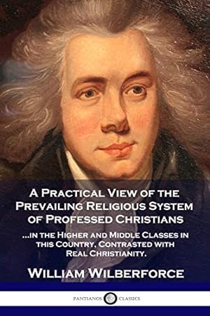 Bild des Verkufers fr A Practical View of the Prevailing Religious System: .of Professed Christians in the Higher and Middle Classes in this Country, Contrasted with Real Christianity zum Verkauf von WeBuyBooks 2