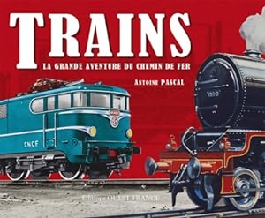 Trains - La grande aventure du chemin de fer - Antoine Pascal