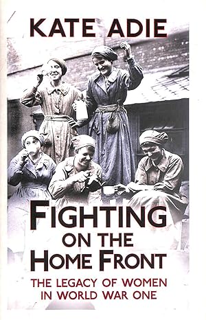 Seller image for Fighting on the Home Front: The Legacy of Women in World War One for sale by M Godding Books Ltd