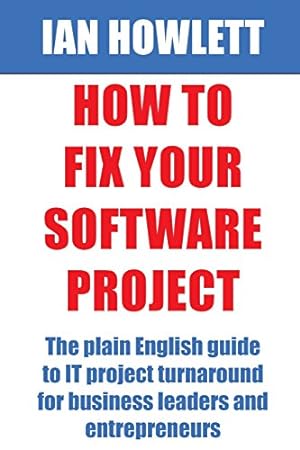 Seller image for How To Fix Your Software Project: The plain English guide to IT project turnaround for business leaders and entrepreneurs for sale by WeBuyBooks 2