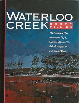 Image du vendeur pour Waterloo Creek: The Australia Day massacre of 1838, George Gipps and the British conquest of New South Wales mis en vente par Gleebooks