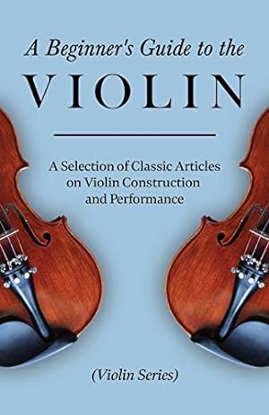 Seller image for A Beginner's Guide to the Violin - A Selection of Classic Articles on Violin Construction and Performance (Violin Series) for sale by WeBuyBooks