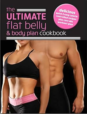 Seller image for The Ultimate Flat Belly & Body Plan Cookbook: delicious, quick & easy calorie controlled recipes plus core abs workout plan for sale by WeBuyBooks