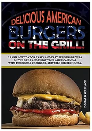 Bild des Verkufers fr DELICIOUS AMERICAN BURGERS ON THE GRILL: LEARN HOW TO COOK TASTY AND EASY BURGERS RECIPES ON THE GRILL AND ENJOY YOUR AMERICAN MEAL WITH THIS SIMPLE COOKBOOK, SUITABLE FOR BEGINNERS zum Verkauf von WeBuyBooks