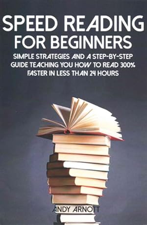 Seller image for Speed Reading for Beginners : Simple Strategies and a Step-by-Step Guide Teaching You How to Read 300% Faster in Less Than 24 Hours for sale by GreatBookPricesUK